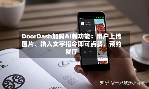 DoorDash加码AI新功能：用户上传图片	、输入文字指令即可点餐、预约餐厅-第2张图片