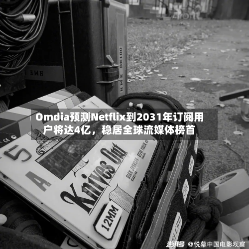 Omdia预测Netflix到2031年订阅用户将达4亿，稳居全球流媒体榜首