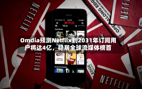 Omdia预测Netflix到2031年订阅用户将达4亿，稳居全球流媒体榜首-第3张图片