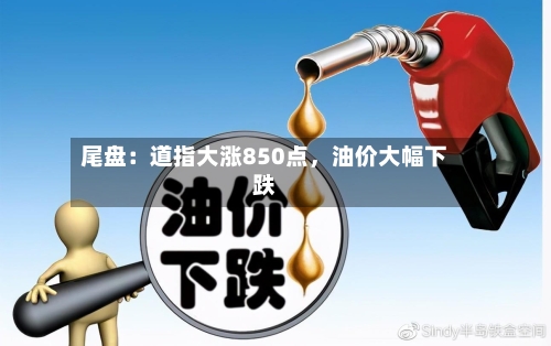 尾盘：道指大涨850点	，油价大幅下跌-第2张图片