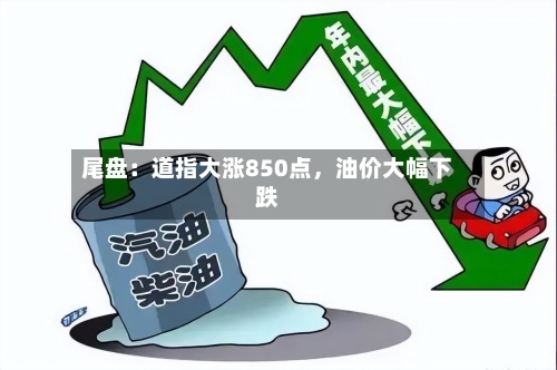 尾盘：道指大涨850点，油价大幅下跌