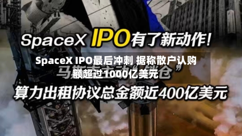 SpaceX IPO最后冲刺 据称散户认购额超过1000亿美元