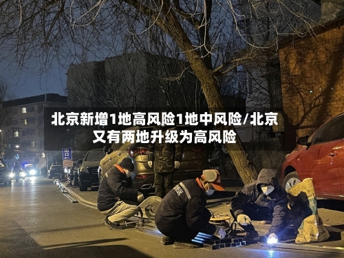 北京新增1地高风险1地中风险/北京又有两地升级为高风险
