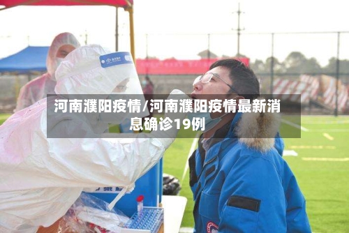 河南濮阳疫情/河南濮阳疫情最新消息确诊19例