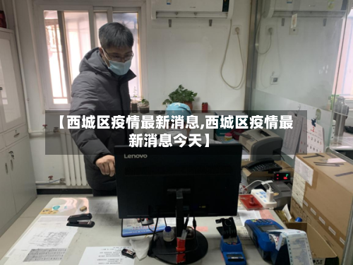 【西城区疫情最新消息,西城区疫情最新消息今天】-第2张图片