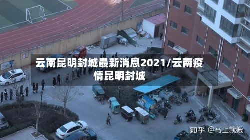 云南昆明封城最新消息2021/云南疫情昆明封城