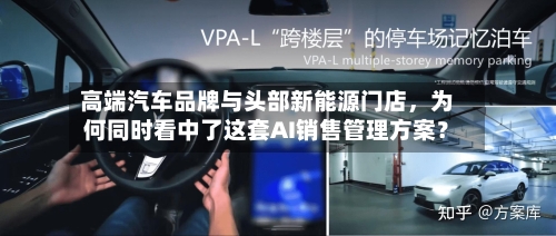 高端汽车品牌与头部新能源门店	，为何同时看中了这套AI销售管理方案？-第3张图片