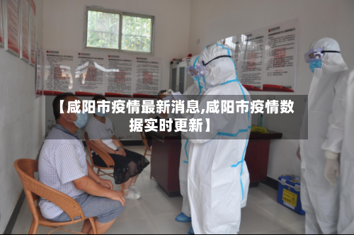 【咸阳市疫情最新消息,咸阳市疫情数据实时更新】-第2张图片