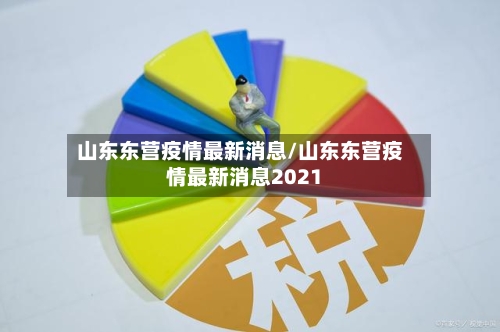 山东东营疫情最新消息/山东东营疫情最新消息2021