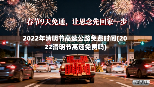 2022年清明节高速公路免费时间(2022清明节高速免费吗)