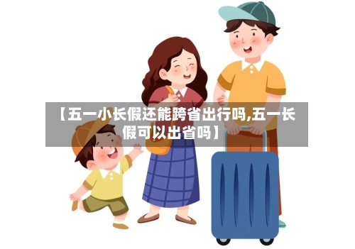 【五一小长假还能跨省出行吗,五一长假可以出省吗】