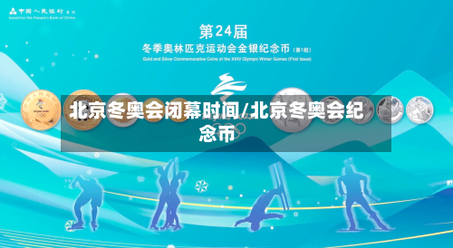 北京冬奥会闭幕时间/北京冬奥会纪念币