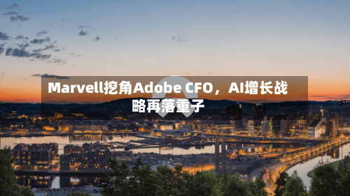 Marvell挖角Adobe CFO，AI增长战略再落重子-第2张图片