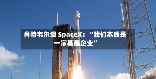 肖特韦尔谈 SpaceX：“我们本质是一家基建企业”-第2张图片