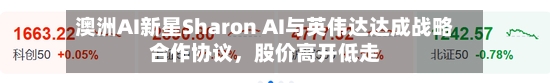 澳洲AI新星Sharon AI与英伟达达成战略合作协议，股价高开低走-第2张图片