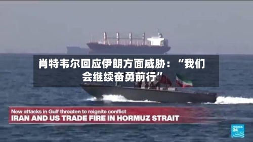 肖特韦尔回应伊朗方面威胁：“我们会继续奋勇前行	”-第2张图片