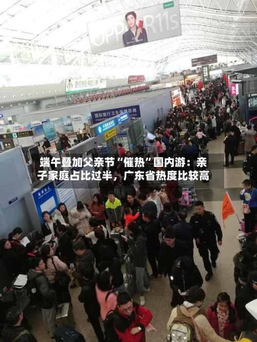端午叠加父亲节“催热”国内游：亲子家庭占比过半，广东省热度比较高-第2张图片