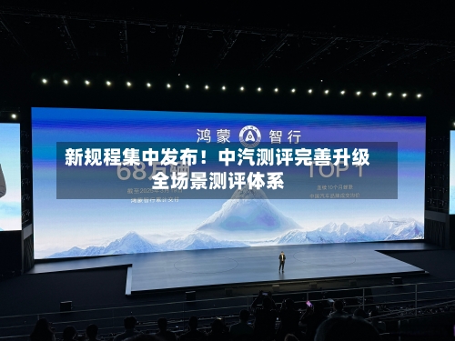 新规程集中发布!中汽测评完善升级全场景测评体系-第2张图片