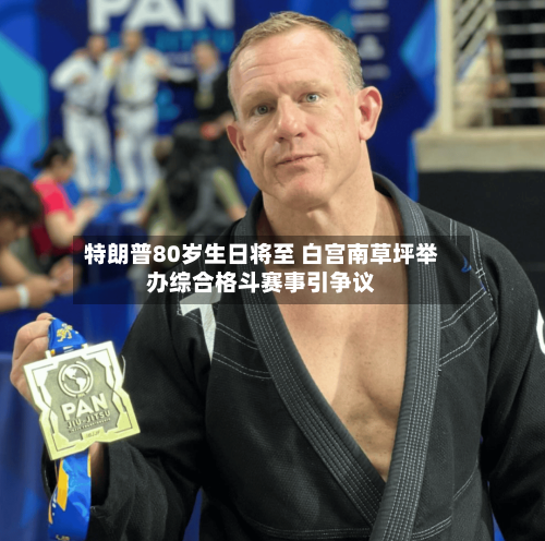 特朗普80岁生日将至 白宫南草坪举办综合格斗赛事引争议