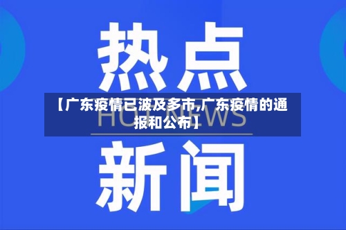 【广东疫情已波及多市,广东疫情的通报和公布】