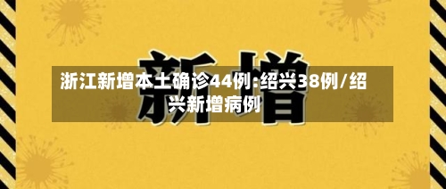 浙江新增本土确诊44例:绍兴38例/绍兴新增病例-第3张图片