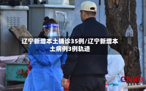 辽宁新增本土确诊35例/辽宁新增本土病例3例轨迹