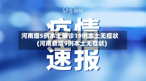 河南增5例本土确诊19例本土无症状(河南新增9例本土无症状)-第2张图片