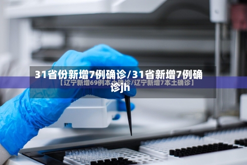 31省份新增7例确诊/31省新增7例确诊jh-第2张图片