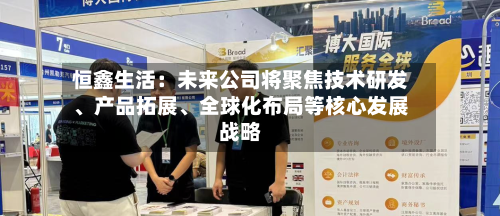 恒鑫生活：未来公司将聚焦技术研发、产品拓展、全球化布局等核心发展战略