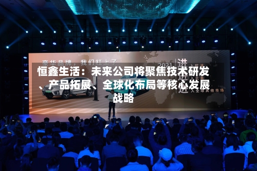 恒鑫生活：未来公司将聚焦技术研发、产品拓展、全球化布局等核心发展战略-第3张图片
