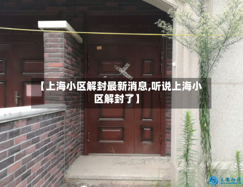 【上海小区解封最新消息,听说上海小区解封了】