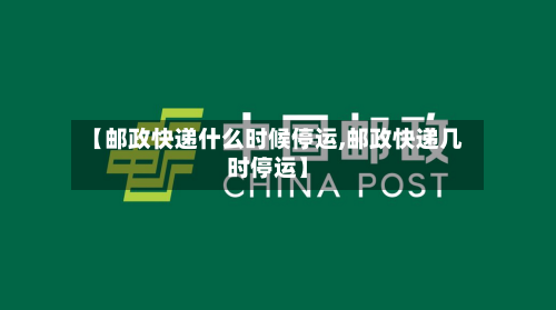 【邮政快递什么时候停运,邮政快递几时停运】-第2张图片