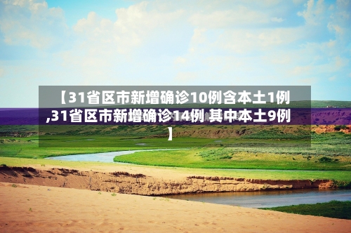 【31省区市新增确诊10例含本土1例,31省区市新增确诊14例 其中本土9例】