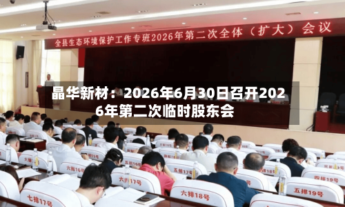 晶华新材：2026年6月30日召开2026年第二次临时股东会