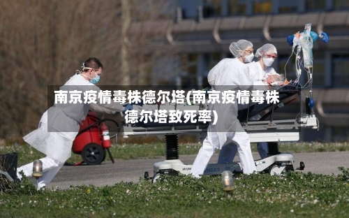 南京疫情毒株德尔塔(南京疫情毒株德尔塔致死率)-第3张图片