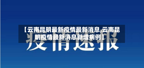 【云南昆明最新疫情最新消息,云南昆明疫情最新消息新增病例】