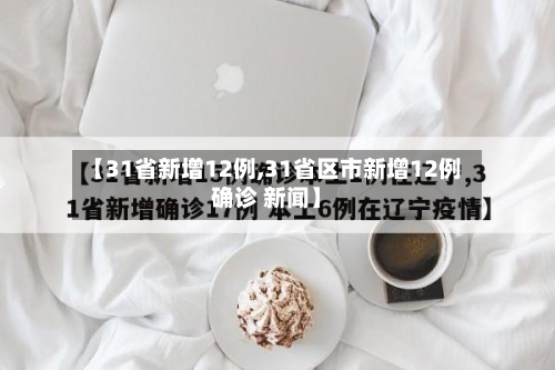 【31省新增12例,31省区市新增12例确诊 新闻】
