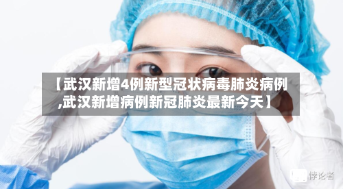 【武汉新增4例新型冠状病毒肺炎病例,武汉新增病例新冠肺炎最新今天】-第2张图片