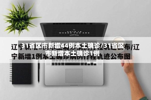 31省区市新增44例本土确诊/31省区市新增本土确诊1例-第2张图片