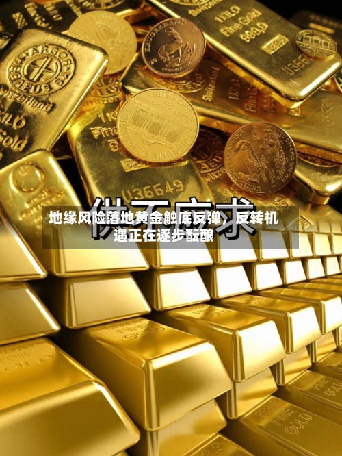 地缘风险落地黄金触底反弹，反转机遇正在逐步酝酿