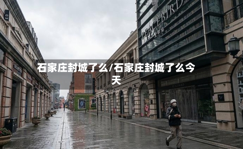 石家庄封城了么/石家庄封城了么今天-第3张图片