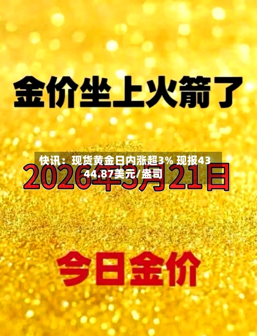 快讯：现货黄金日内涨超3% 现报4344.87美元/盎司