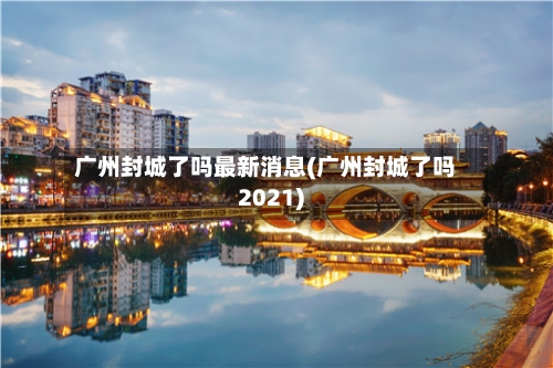 广州封城了吗最新消息(广州封城了吗2021)-第2张图片