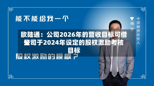 欧陆通:公司2026年的营收目标可借鉴
公司于2024年设定的股权激励考核目标-第2张图片