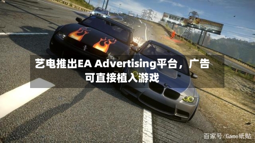 艺电推出EA Advertising平台，广告可直接植入游戏