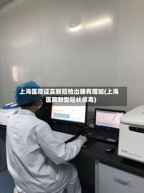 上海医院证实新冠检出确有增加(上海医院新型冠状病毒)
