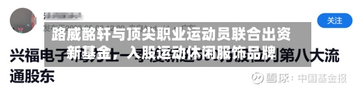 路威酩轩与顶尖职业运动员联合出资新基金，入股运动休闲服饰品牌-第2张图片
