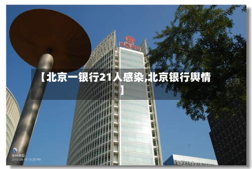 【北京一银行21人感染,北京银行舆情】-第2张图片