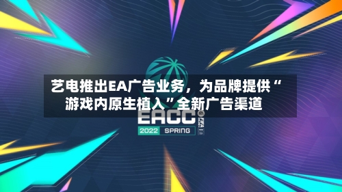 艺电推出EA广告业务，为品牌提供“游戏内原生植入”全新广告渠道
