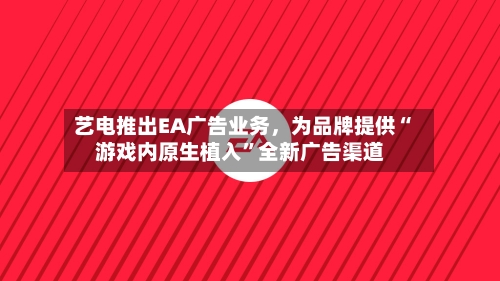 艺电推出EA广告业务，为品牌提供“游戏内原生植入”全新广告渠道-第2张图片